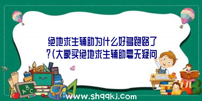 绝地求生辅助为什么好多跑路了？（大家买绝地求生辅助毫无疑问会担忧）